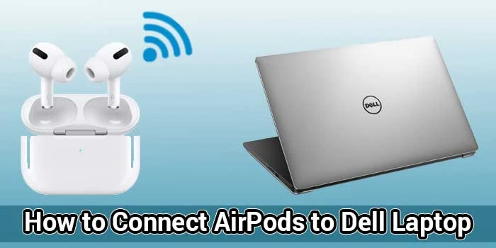 How to Connect AirPods to Dell Laptop?